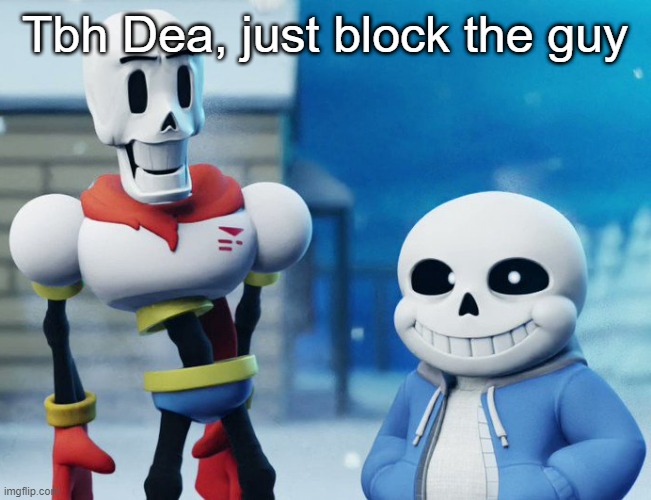 He's just gonna continue if you give him attention, which is what he wants | Tbh Dea, just block the guy | image tagged in bro visited his friend last panel undertale version | made w/ Imgflip meme maker