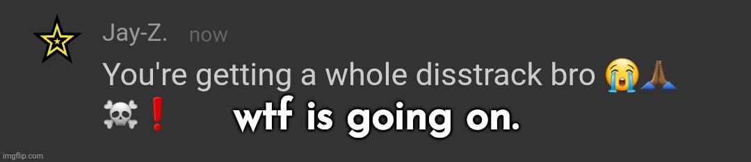 you're getting a whole disstrack bro | wtf is going on. | image tagged in you're getting a whole disstrack bro | made w/ Imgflip meme maker