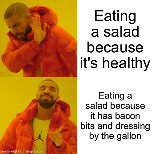 Drake Hotline Bling Meme | Eating a salad because it's healthy; Eating a salad because it has bacon bits and dressing by the gallon | image tagged in memes,drake hotline bling | made w/ Imgflip meme maker