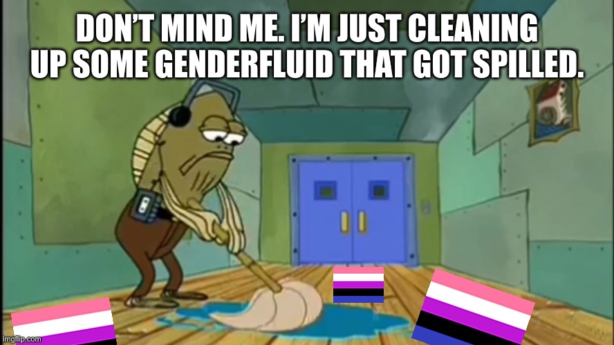 Shitpost: Cleaning up some spilled genderfluid | DON’T MIND ME. I’M JUST CLEANING UP SOME GENDERFLUID THAT GOT SPILLED. | image tagged in fred mopping,spongebob squarepants,lgbtq,gender,genderfluid | made w/ Imgflip meme maker