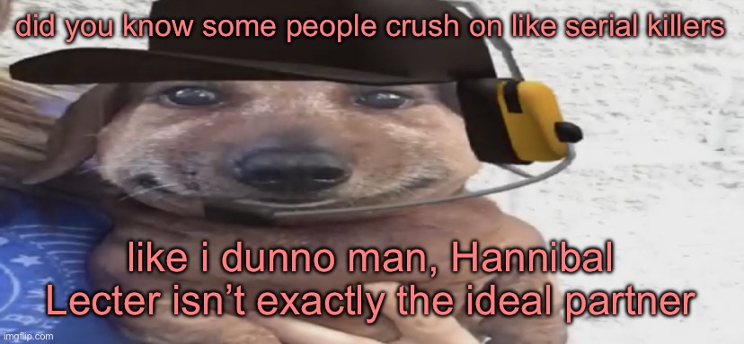 chucklenuts | did you know some people crush on like serial killers; like i dunno man, Hannibal Lecter isn’t exactly the ideal partner | image tagged in chucklenuts | made w/ Imgflip meme maker