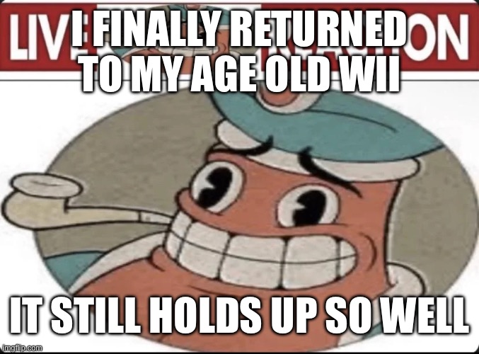 Peak console tbh | I FINALLY RETURNED TO MY AGE OLD WII; IT STILL HOLDS UP SO WELL | image tagged in me asf | made w/ Imgflip meme maker