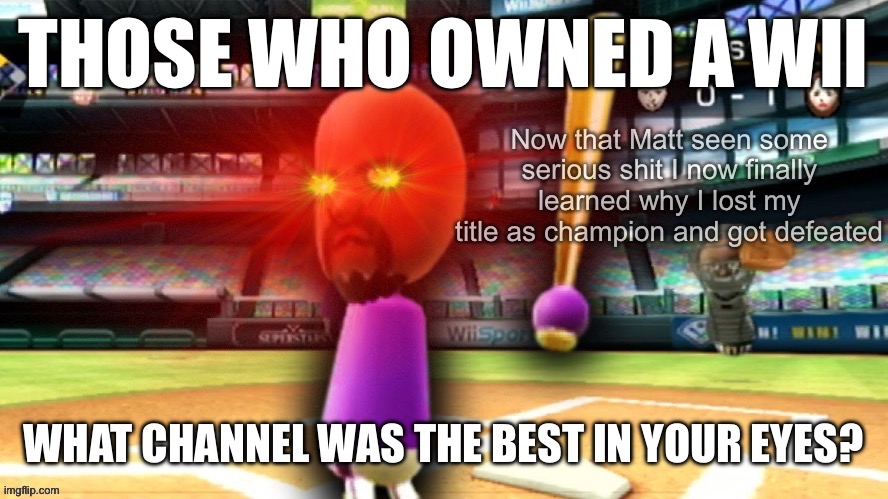 Still peak asf | THOSE WHO OWNED A WII; WHAT CHANNEL WAS THE BEST IN YOUR EYES? | made w/ Imgflip meme maker