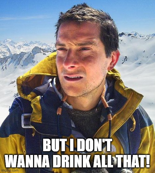 Bear Grylls Meme | BUT I DON'T WANNA DRINK ALL THAT! | image tagged in memes,bear grylls | made w/ Imgflip meme maker