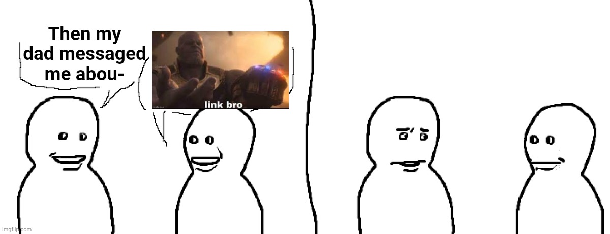 Bro Visited His Friend | Then my dad messaged me abou- | image tagged in bro visited his friend | made w/ Imgflip meme maker