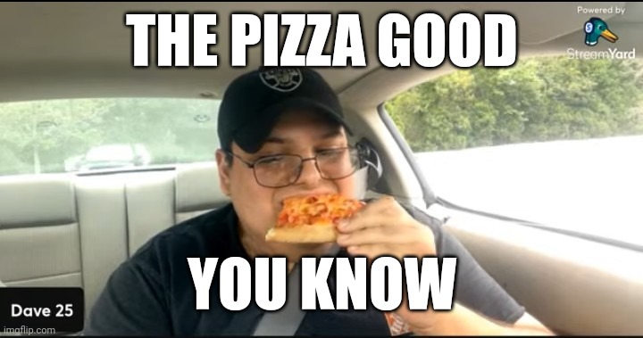 Dave Branca | THE PIZZA GOOD; YOU KNOW | image tagged in meme,dave25 | made w/ Imgflip meme maker