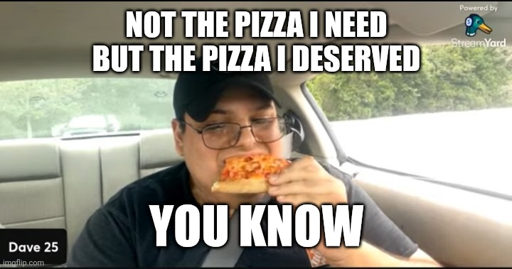 David Branca | NOT THE PIZZA I NEED
BUT THE PIZZA I DESERVED; YOU KNOW | image tagged in meme,memes,funny | made w/ Imgflip meme maker