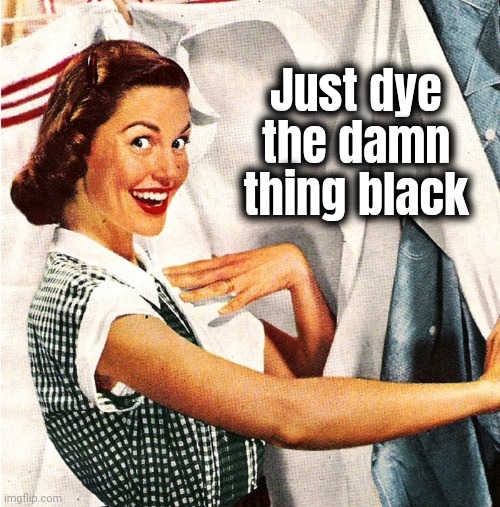 Vintage Laundry Woman | Just dye the damn thing black | image tagged in vintage laundry woman | made w/ Imgflip meme maker