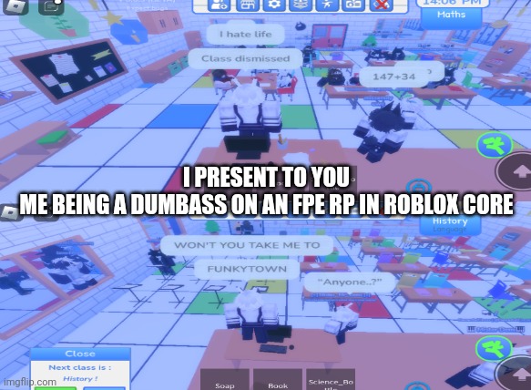 I love FPE <3 | I PRESENT TO YOU
ME BEING A DUMBASS ON AN FPE RP IN ROBLOX CORE | image tagged in lol | made w/ Imgflip meme maker