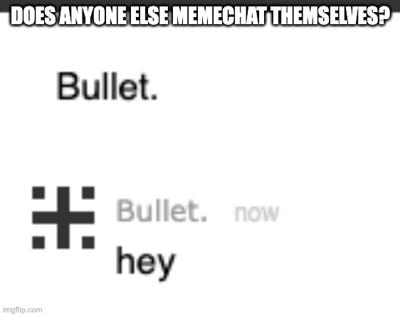e | DOES ANYONE ELSE MEMECHAT THEMSELVES? | made w/ Imgflip meme maker
