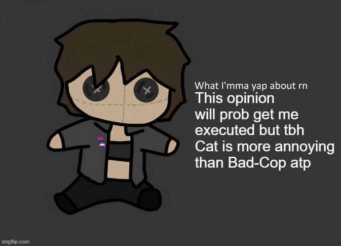 Neko temp (thx Disco for drawing) | This opinion will prob get me executed but tbh Cat is more annoying than Bad-Cop atp | image tagged in neko temp thx disco for drawing | made w/ Imgflip meme maker