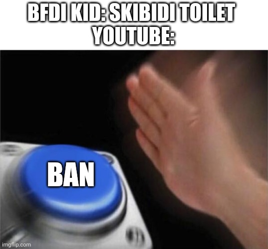 Blank Nut Button Meme | BFDI KID: SKIBIDI TOILET 
YOUTUBE: BAN | image tagged in memes,blank nut button | made w/ Imgflip meme maker