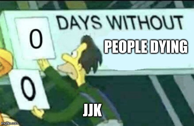 0 days without (Lenny, Simpsons) | PEOPLE DYING; JJK | image tagged in 0 days without lenny simpsons | made w/ Imgflip meme maker