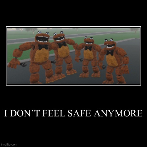 RANDOM THING I FOUND | I DON’T FEEL SAFE ANYMORE | | image tagged in funny,demotivationals,five nights at freddys,freddy fazbear,fnaf,cursed image | made w/ Imgflip demotivational maker