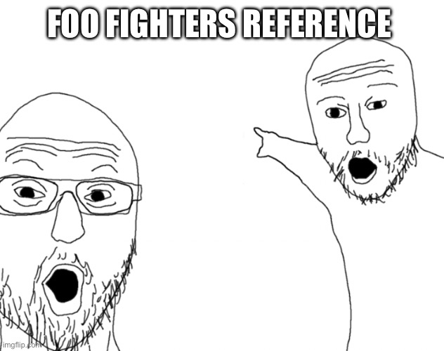 Soyjak Pointing | FOO FIGHTERS REFERENCE | image tagged in soyjak pointing | made w/ Imgflip meme maker