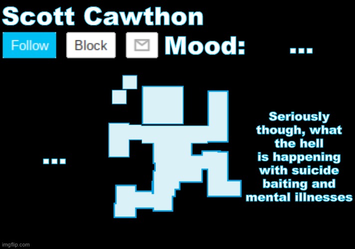 Scott Cawthon announcement | ... ... Seriously though, what the hell is happening with suicide baiting and mental illnesses | image tagged in scott cawthon announcement | made w/ Imgflip meme maker