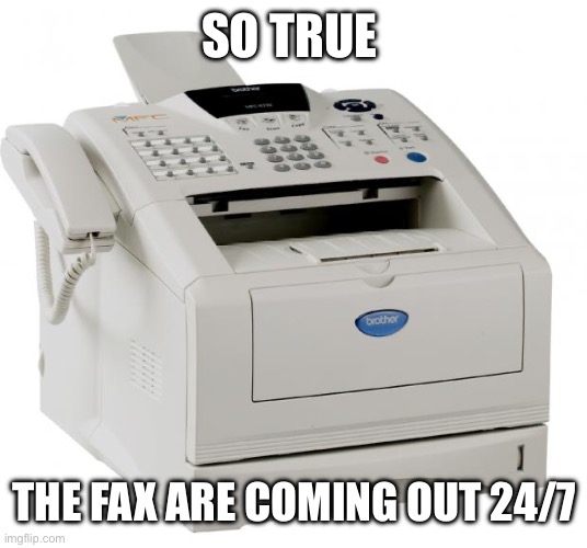 Fax Machine Song of my People | SO TRUE THE FAX ARE COMING OUT 24/7 | image tagged in fax machine song of my people | made w/ Imgflip meme maker