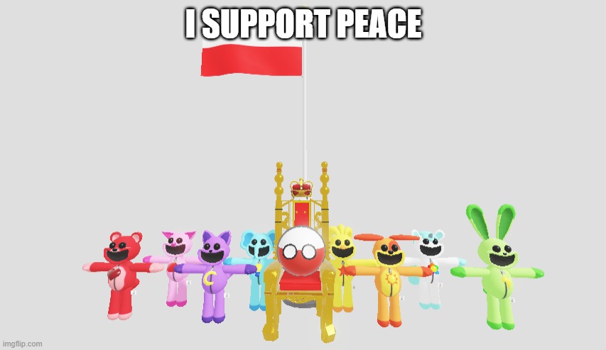 poland colonizes smiling critters | I SUPPORT PEACE | image tagged in poland colonizes smiling critters,poland,countryballs,polandball,smiling critters | made w/ Imgflip meme maker