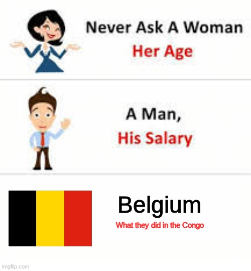 I am alive! | Belgium; What they did in the Congo | image tagged in never ask a woman her age,belgium,africa,memes | made w/ Imgflip meme maker