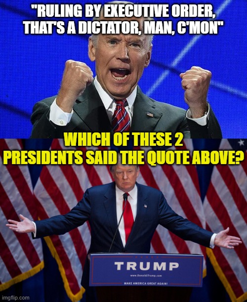 "RULING BY EXECUTIVE ORDER, THAT'S A DICTATOR, MAN, C'MON"; WHICH OF THESE 2 PRESIDENTS SAID THE QUOTE ABOVE? | image tagged in joe biden fists angry,donald trump | made w/ Imgflip meme maker