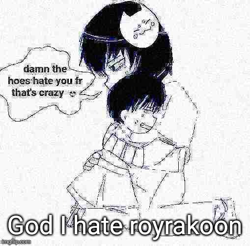 icyxd if it was good | God I hate royrakoon | image tagged in icyxd if it was good | made w/ Imgflip meme maker