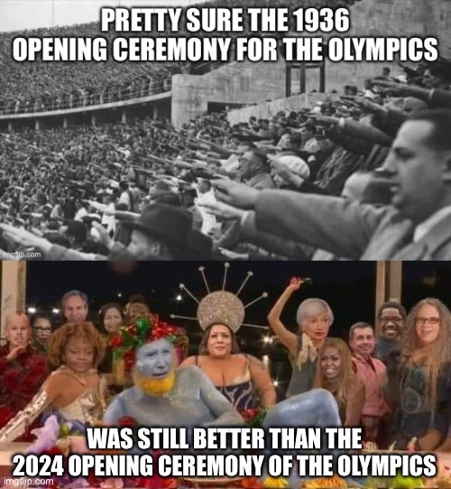 2024 Olympics | WAS STILL BETTER THAN THE 2024 OPENING CEREMONY OF THE OLYMPICS | image tagged in offensive | made w/ Imgflip meme maker