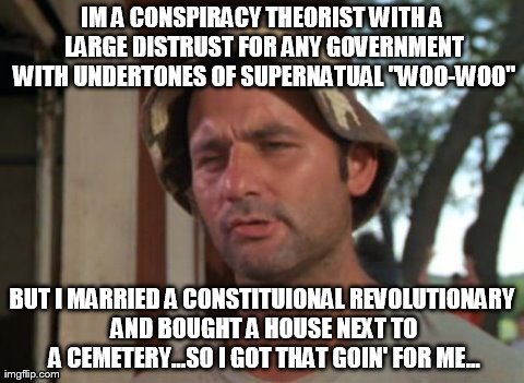 So I Got That Goin For Me Which Is Nice | IM A CONSPIRACY THEORIST WITH A LARGE DISTRUST FOR ANY GOVERNMENT WITH UNDERTONES OF SUPERNATUAL "WOO-WOO" BUT I MARRIED A CONSTITUIONAL REV | image tagged in memes,so i got that goin for me which is nice | made w/ Imgflip meme maker