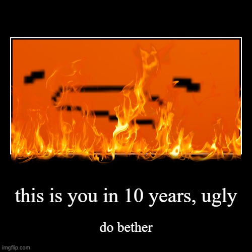 ugly | this is you in 10 years, ugly | do bether | image tagged in funny,demotivationals,joke,ugly | made w/ Imgflip demotivational maker