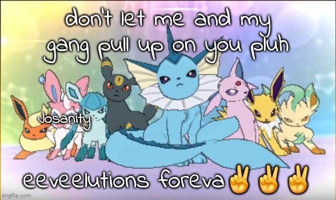 tag yoself | don't let me and my gang pull up on you pluh; Josanity; eeveelutions foreva✌️✌️✌️ | image tagged in pokemon sun moon eevee squad | made w/ Imgflip meme maker