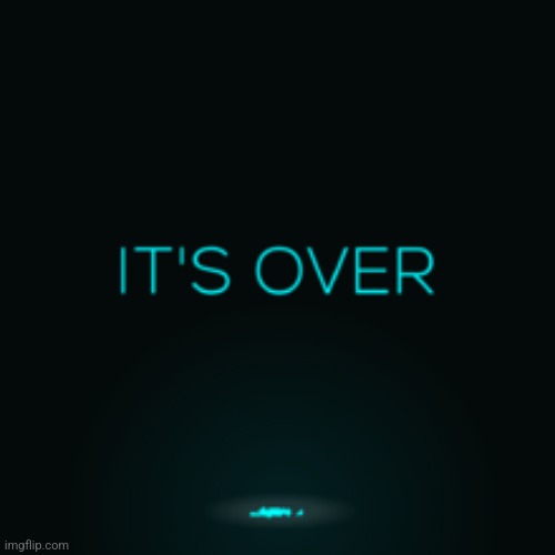 It's Over | image tagged in it's over | made w/ Imgflip meme maker