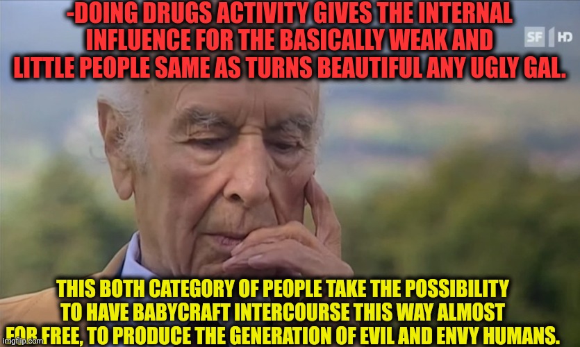 -They should be silent normally. No head up! | -DOING DRUGS ACTIVITY GIVES THE INTERNAL INFLUENCE FOR THE BASICALLY WEAK AND LITTLE PEOPLE SAME AS TURNS BEAUTIFUL ANY UGLY GAL. THIS BOTH CATEGORY OF PEOPLE TAKE THE POSSIBILITY TO HAVE BABYCRAFT INTERCOURSE THIS WAY ALMOST FOR FREE, TO PRODUCE THE GENERATION OF EVIL AND ENVY HUMANS. | image tagged in -philosize about chemical harm,what gives people feelings of power,don't do drugs,mean girls,beauty and the beast,police | made w/ Imgflip meme maker