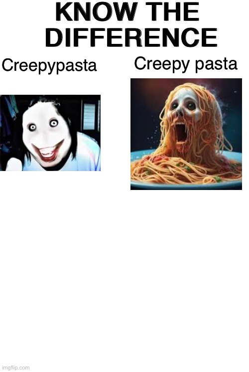 Know The Difference | Creepy pasta; Creepypasta | image tagged in know the difference | made w/ Imgflip meme maker