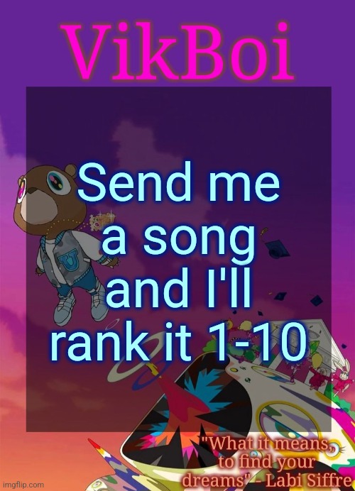 Only 1 song per person | Send me a song and I'll rank it 1-10 | image tagged in vik's graduation temp | made w/ Imgflip meme maker
