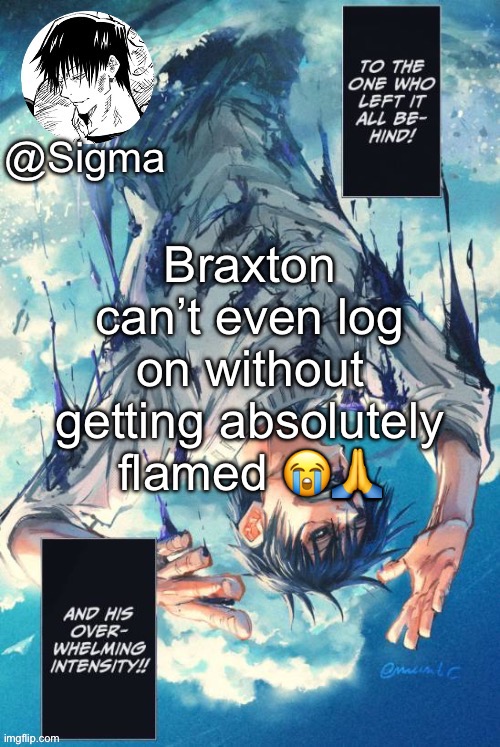 Sigma | Braxton can’t even log on without getting absolutely flamed 😭🙏 | image tagged in sigma | made w/ Imgflip meme maker