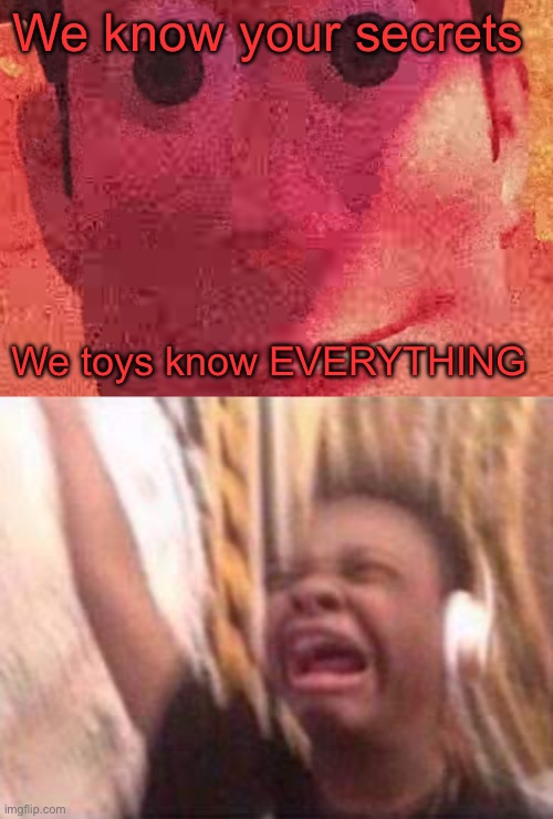 Woody | We know your secrets; We toys know EVERYTHING | image tagged in we toys can see everything,screaming boy | made w/ Imgflip meme maker