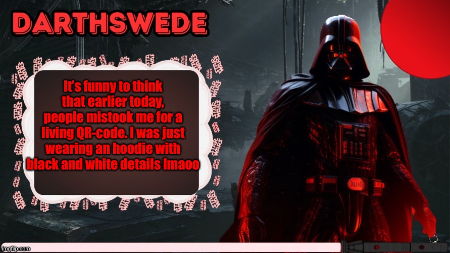DarthSwede announcement template made by -Nightfire- | It’s funny to think that earlier today, people mistook me for a living QR-code. I was just wearing an hoodie with black and white details lmaoo | image tagged in darthswede announcement template made by -nightfire- | made w/ Imgflip meme maker