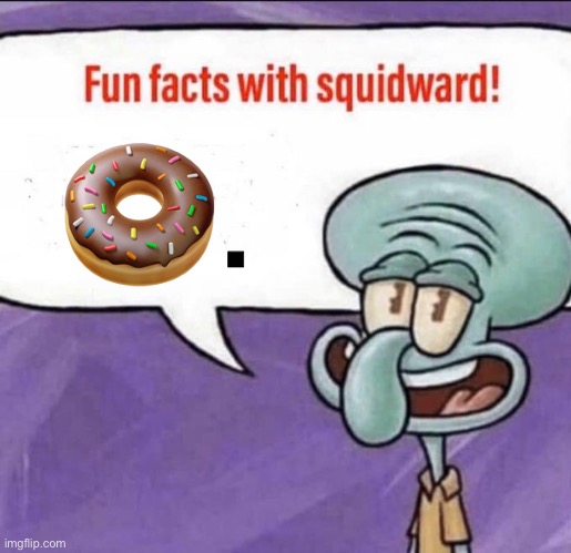 Fun Facts with Squidward | 🍩. | image tagged in fun facts with squidward | made w/ Imgflip meme maker