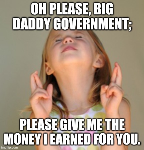 fingers crossed | OH PLEASE, BIG DADDY GOVERNMENT; PLEASE GIVE ME THE MONEY I EARNED FOR YOU. | image tagged in fingers crossed | made w/ Imgflip meme maker