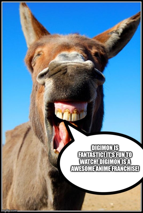 Even Donkeys love Digimon | DIGIMON IS FANTASTIC! IT'S FUN TO WATCH! DIGIMON IS A AWESOME ANIME FRANCHISE! | image tagged in happy donkey,digimon,anime | made w/ Imgflip meme maker