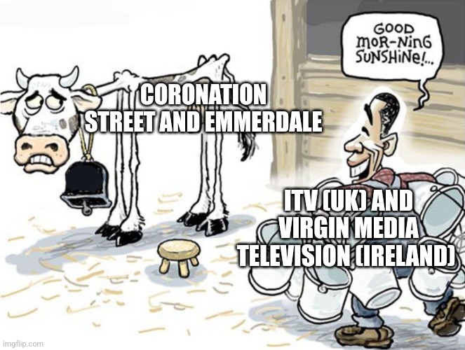 milking the cow | CORONATION STREET AND EMMERDALE; ITV (UK) AND VIRGIN MEDIA TELEVISION (IRELAND) | image tagged in milking the cow | made w/ Imgflip meme maker