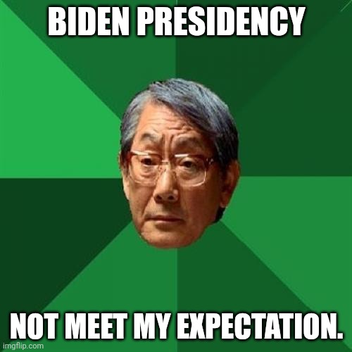 High Expectations Asian Father Meme | BIDEN PRESIDENCY NOT MEET MY EXPECTATION. | image tagged in memes,high expectations asian father | made w/ Imgflip meme maker