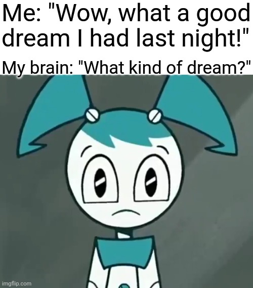 Forgettable dreams that cannot be forgettable | Me: "Wow, what a good dream I had last night!"; My brain: "What kind of dream?" | image tagged in memes,dreams,relatable,my life as a teenage robot | made w/ Imgflip meme maker
