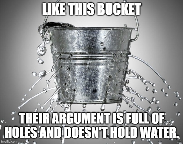 LIKE THIS BUCKET THEIR ARGUMENT IS FULL OF HOLES AND DOESN'T HOLD WATER. | made w/ Imgflip meme maker