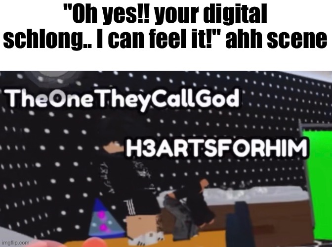 freaky asf roleplay | "Oh yes!! your digital schlong.. I can feel it!" ahh scene | made w/ Imgflip meme maker