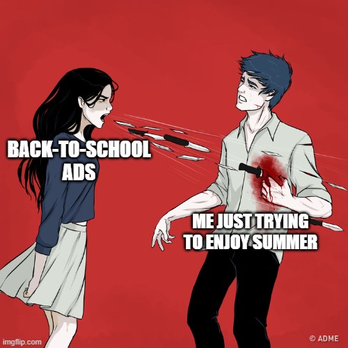 Woman Shouting Knives | BACK-TO-SCHOOL ADS; ME JUST TRYING TO ENJOY SUMMER | image tagged in woman shouting knives,memes | made w/ Imgflip meme maker