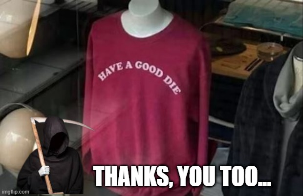 Good Die | THANKS, YOU TOO... | image tagged in you had one job | made w/ Imgflip meme maker