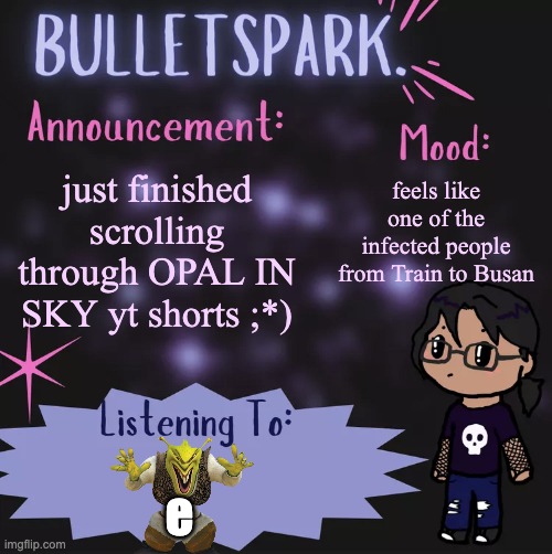 e | feels like one of the infected people from Train to Busan; just finished scrolling through OPAL IN SKY yt shorts ;*); e | image tagged in bulletspark announcement template by mc | made w/ Imgflip meme maker