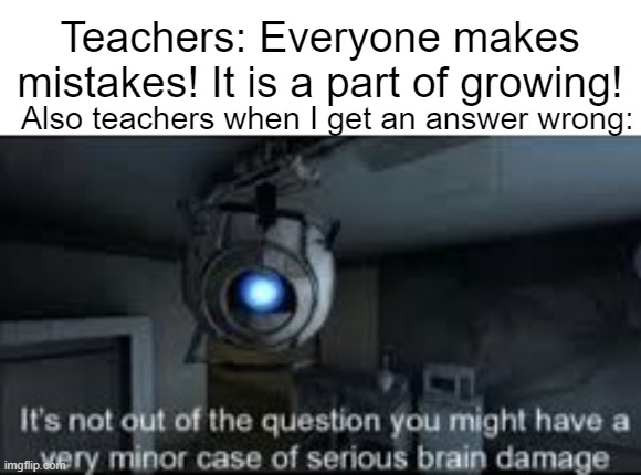 operator, send me mixed messages!!! | Teachers: Everyone makes mistakes! It is a part of growing! Also teachers when I get an answer wrong: | image tagged in wheatley serious braindamage,school,teachers,mistake | made w/ Imgflip meme maker