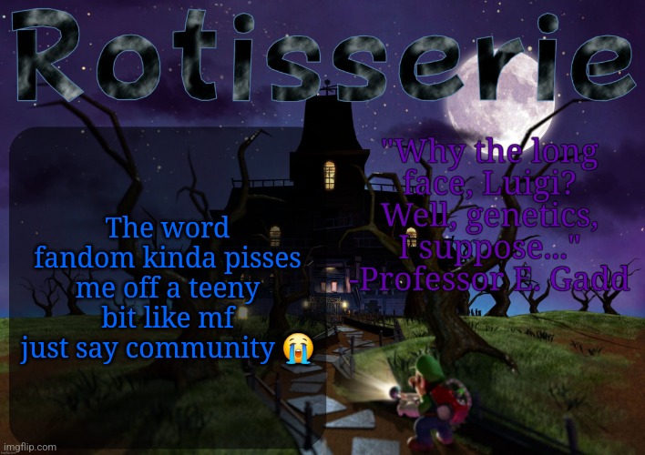 Rotisserie's LM2 Temp | The word fandom kinda pisses me off a teeny bit like mf just say community 😭 | image tagged in rotisserie's lm2 temp | made w/ Imgflip meme maker