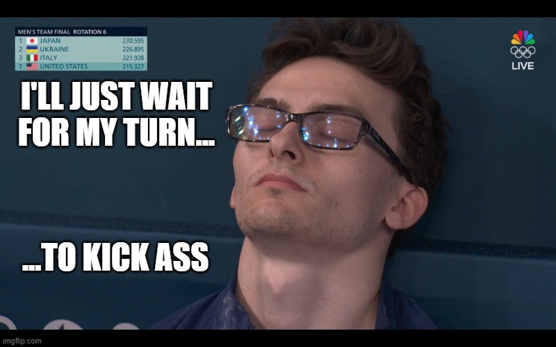 I'll wait my turn | I'LL JUST WAIT
FOR MY TURN... ...TO KICK ASS | image tagged in sleep before pommel | made w/ Imgflip meme maker